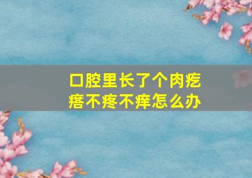 口腔里长了个肉疙瘩不疼不痒怎么办