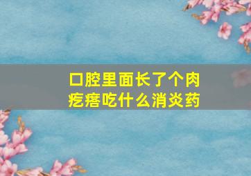 口腔里面长了个肉疙瘩吃什么消炎药