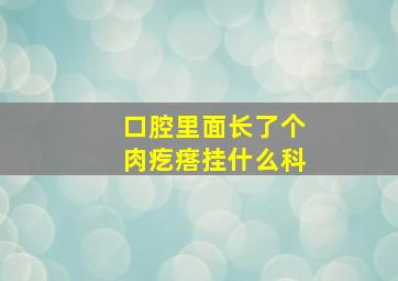 口腔里面长了个肉疙瘩挂什么科