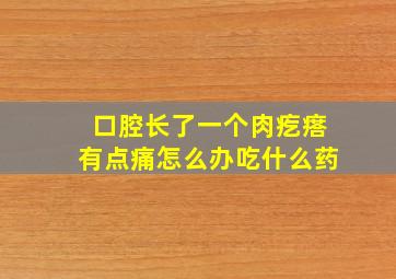 口腔长了一个肉疙瘩有点痛怎么办吃什么药