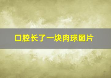 口腔长了一块肉球图片