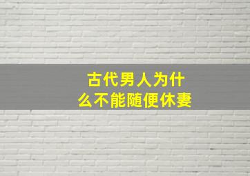 古代男人为什么不能随便休妻