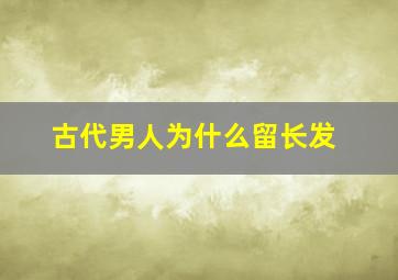 古代男人为什么留长发