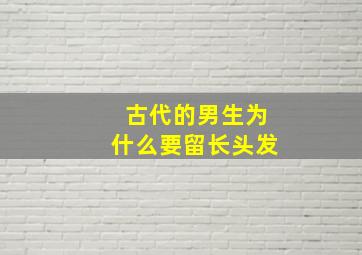 古代的男生为什么要留长头发