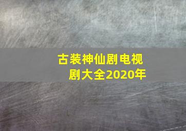 古装神仙剧电视剧大全2020年