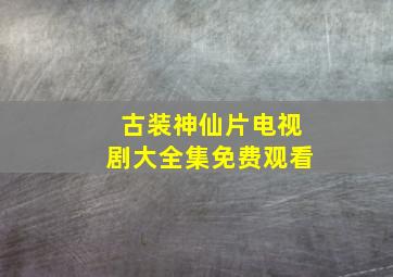 古装神仙片电视剧大全集免费观看