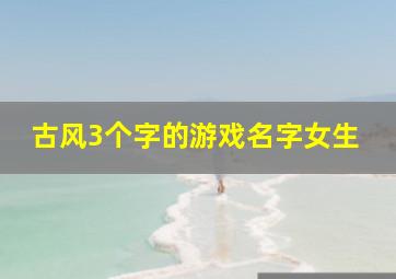 古风3个字的游戏名字女生