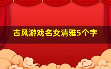 古风游戏名女清雅5个字