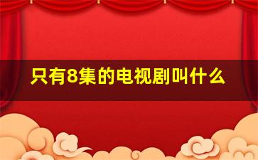 只有8集的电视剧叫什么