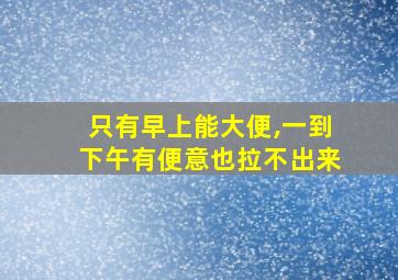 只有早上能大便,一到下午有便意也拉不出来