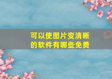 可以使图片变清晰的软件有哪些免费