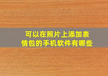 可以在照片上添加表情包的手机软件有哪些