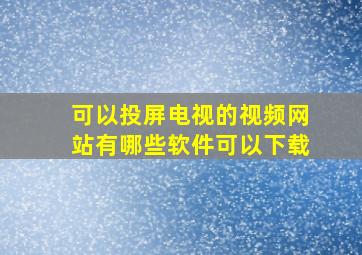 可以投屏电视的视频网站有哪些软件可以下载