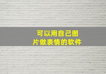 可以用自己图片做表情的软件