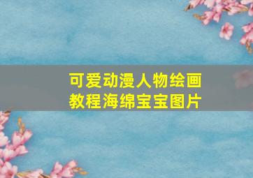 可爱动漫人物绘画教程海绵宝宝图片