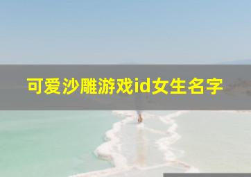 可爱沙雕游戏id女生名字