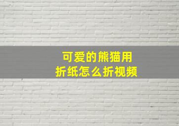 可爱的熊猫用折纸怎么折视频