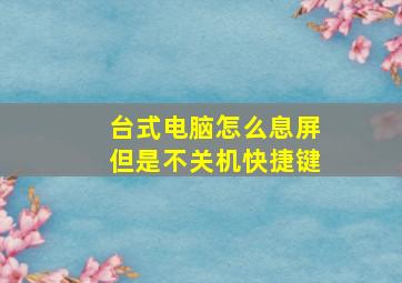 台式电脑怎么息屏但是不关机快捷键