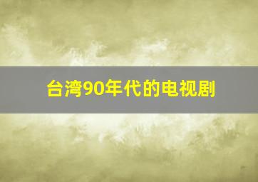 台湾90年代的电视剧