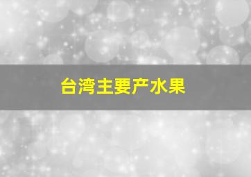 台湾主要产水果