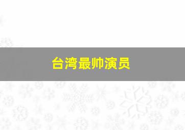 台湾最帅演员