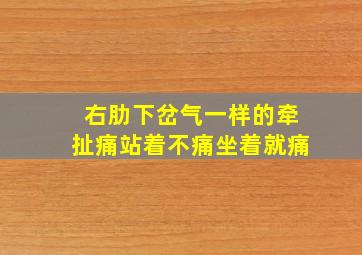 右肋下岔气一样的牵扯痛站着不痛坐着就痛