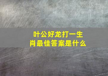 叶公好龙打一生肖最佳答案是什么