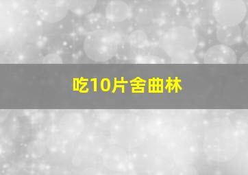 吃10片舍曲林