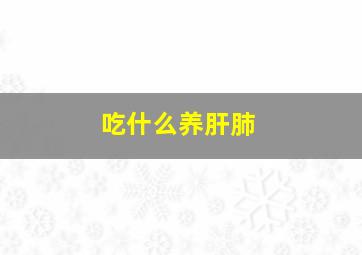 吃什么养肝肺