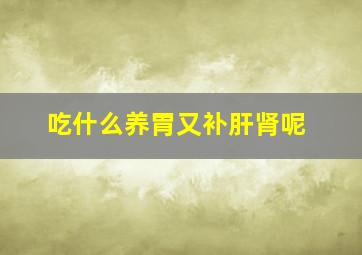 吃什么养胃又补肝肾呢