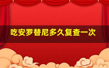 吃安罗替尼多久复查一次