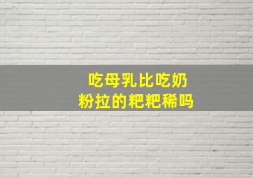 吃母乳比吃奶粉拉的粑粑稀吗