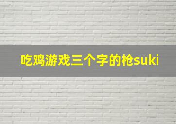 吃鸡游戏三个字的枪suki