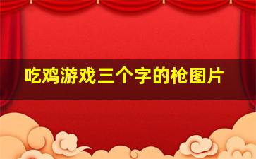 吃鸡游戏三个字的枪图片