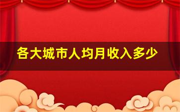 各大城市人均月收入多少