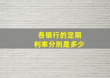 各银行的定期利率分别是多少