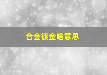 合金镀金啥意思