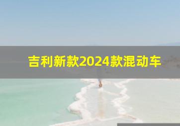 吉利新款2024款混动车