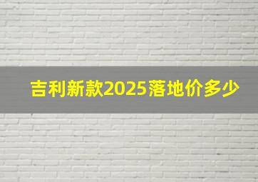 吉利新款2025落地价多少