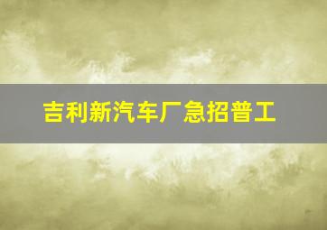 吉利新汽车厂急招普工