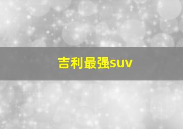 吉利最强suv