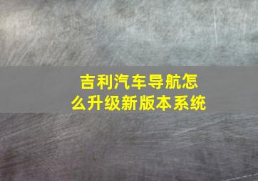 吉利汽车导航怎么升级新版本系统