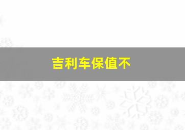 吉利车保值不