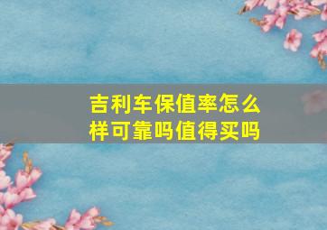 吉利车保值率怎么样可靠吗值得买吗