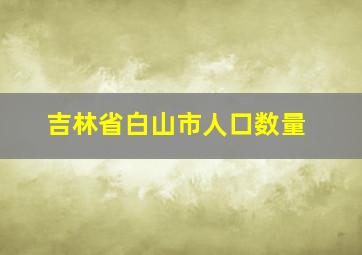 吉林省白山市人口数量