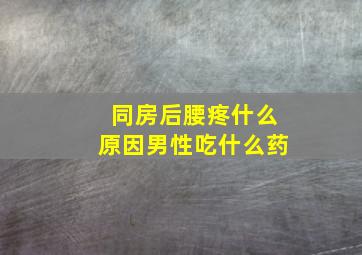 同房后腰疼什么原因男性吃什么药