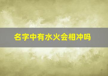 名字中有水火会相冲吗