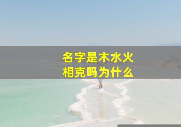 名字是木水火相克吗为什么