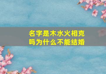 名字是木水火相克吗为什么不能结婚