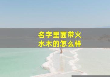 名字里面带火水木的怎么样